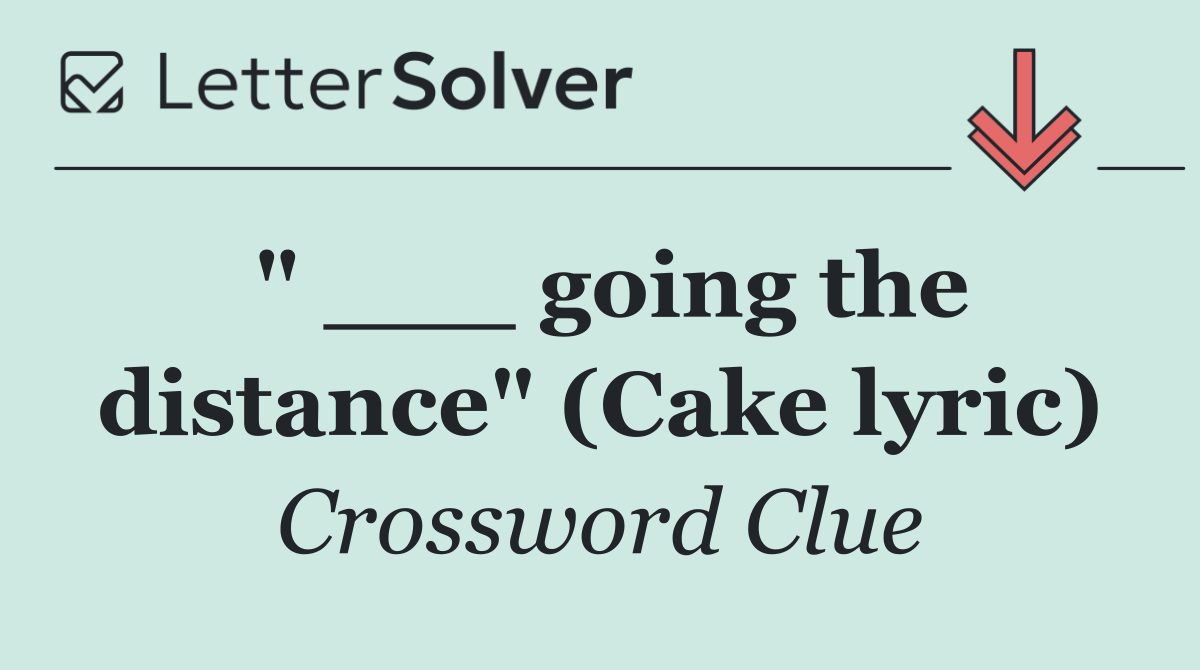 " ___ going the distance" (Cake lyric)