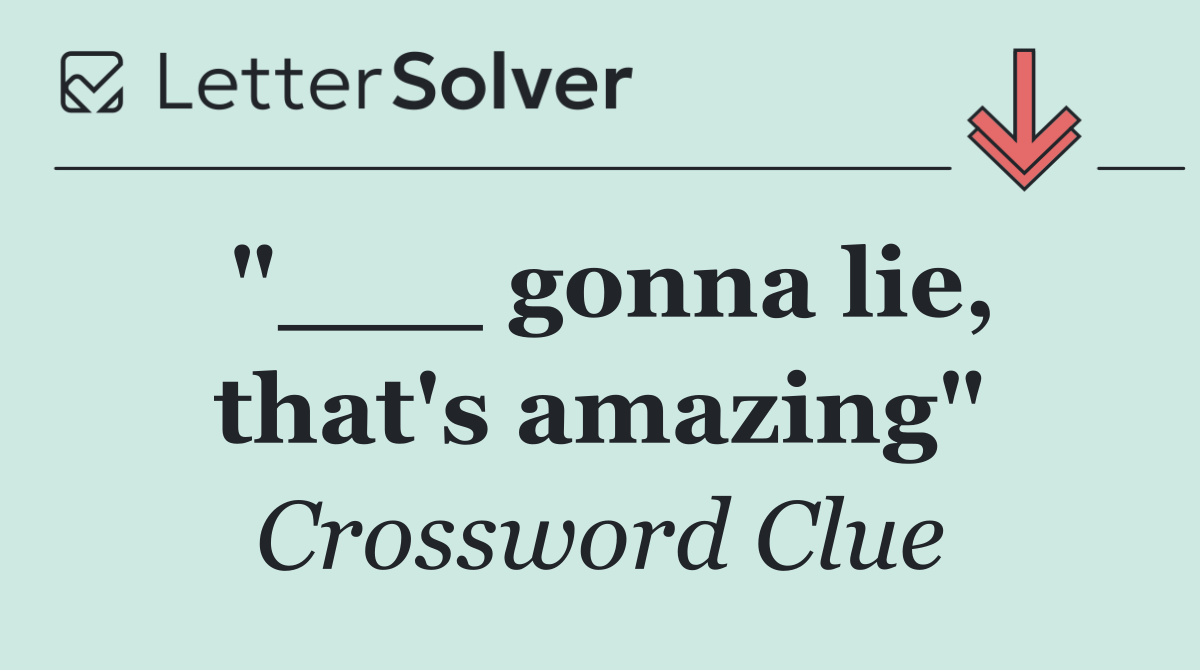 "___ gonna lie, that's amazing"