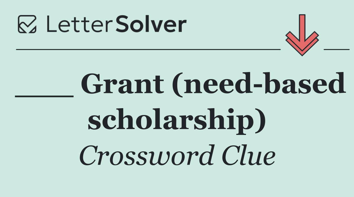 ___ Grant (need based scholarship)