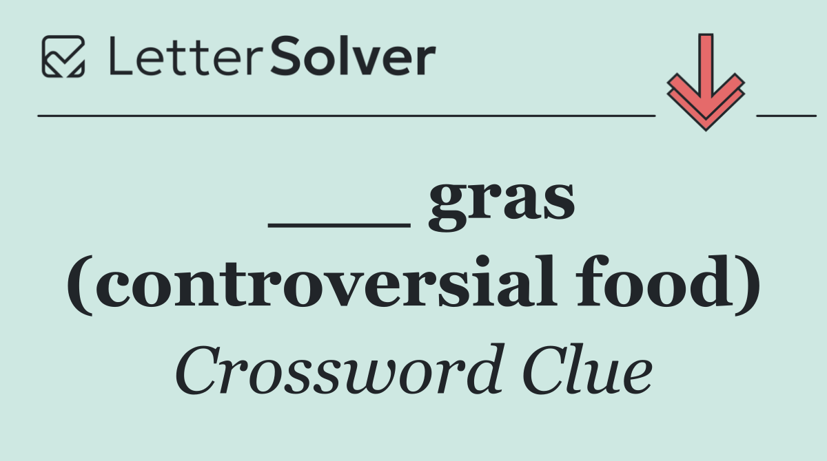 ___ gras (controversial food)