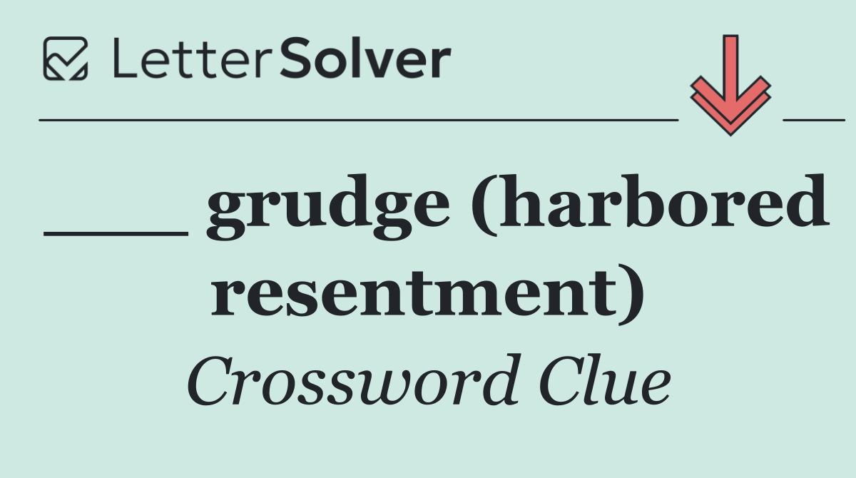 ___ grudge (harbored resentment)
