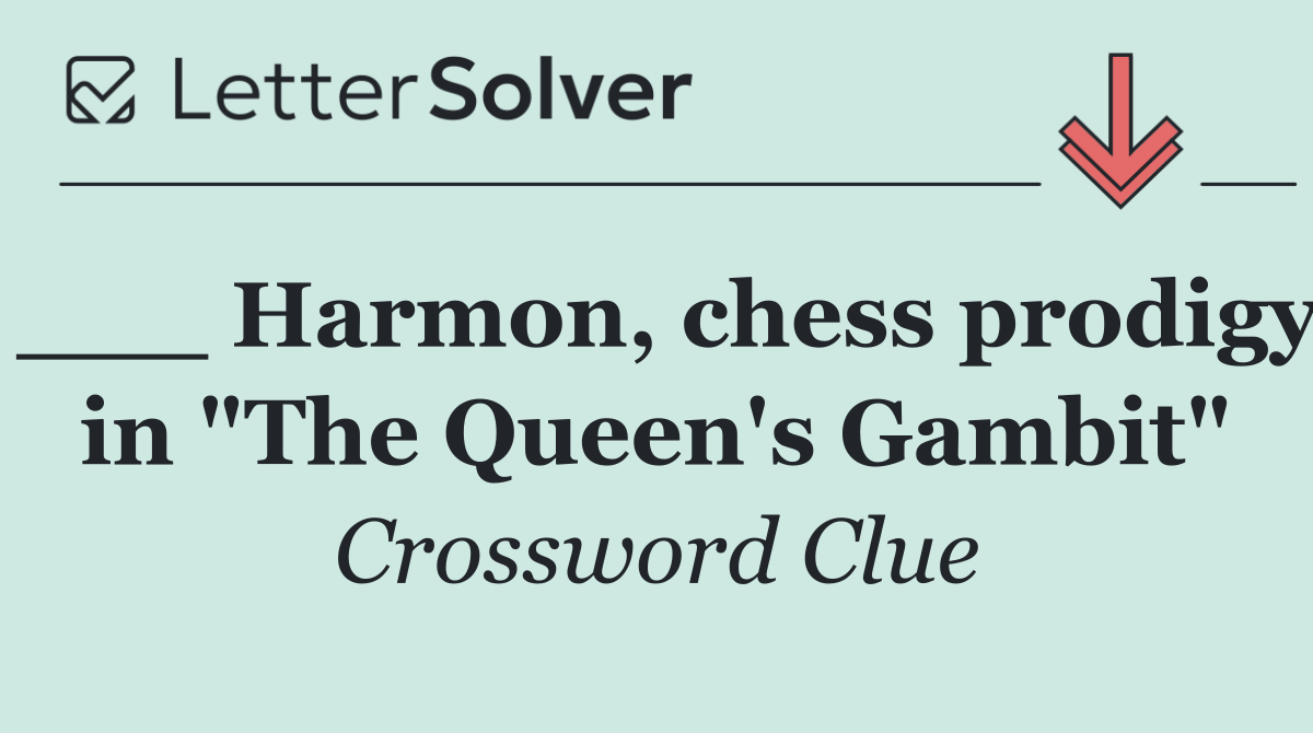 ___ Harmon, chess prodigy in "The Queen's Gambit"