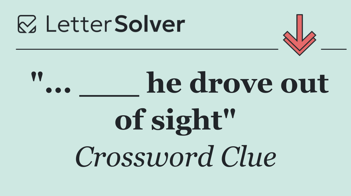 "... ___ he drove out of sight"
