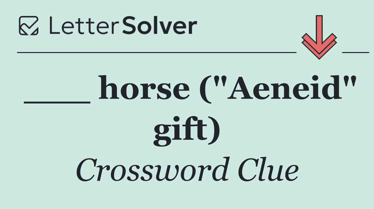 ___ horse ("Aeneid" gift)