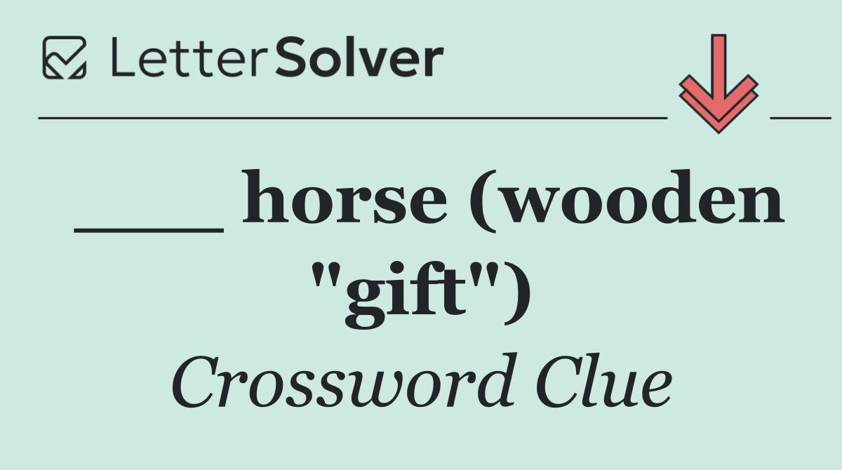 ___ horse (wooden "gift")