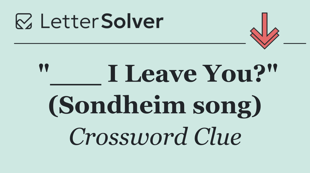 "___ I Leave You?" (Sondheim song)