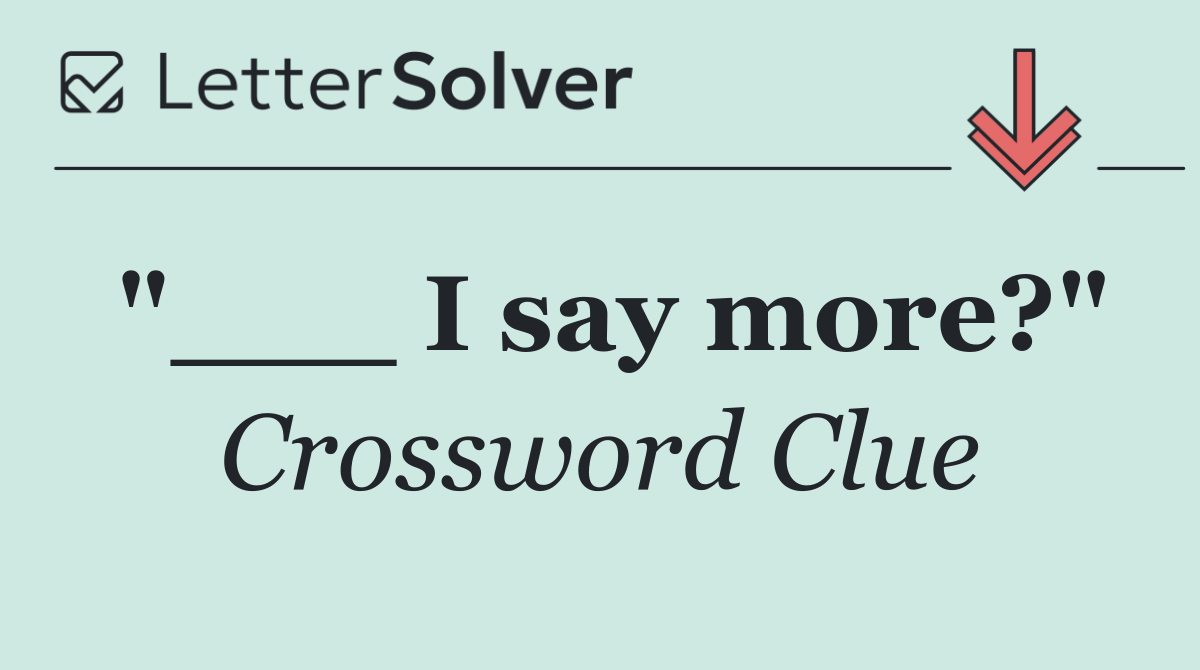 "___ I say more?"