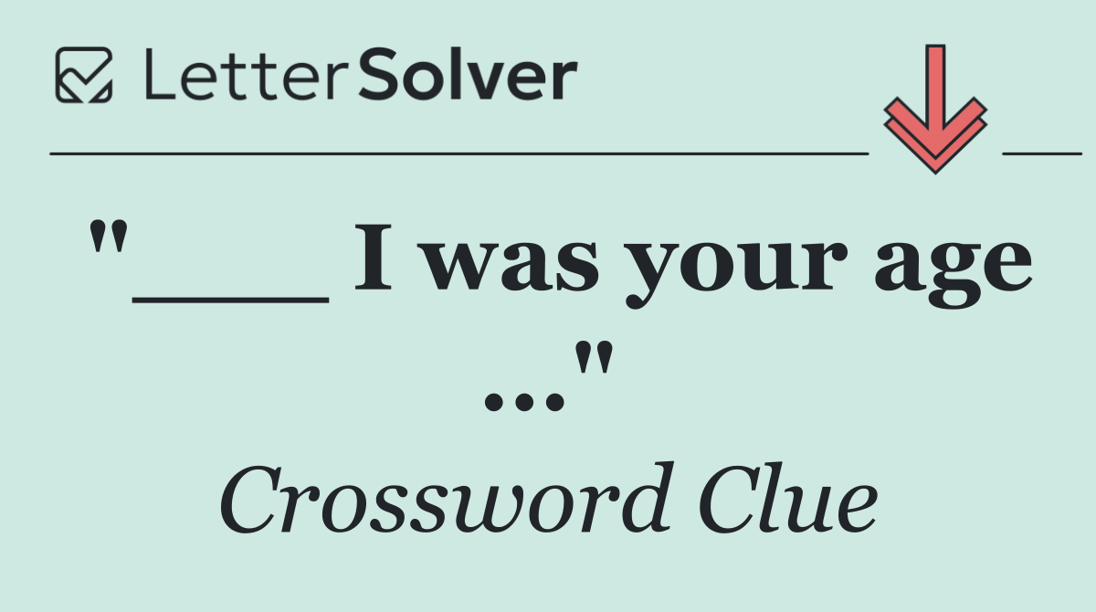 "___ I was your age ..."