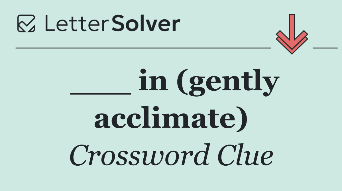 ___ in (gently acclimate)