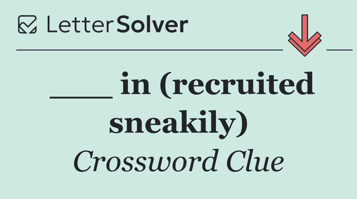 ___ in (recruited sneakily)