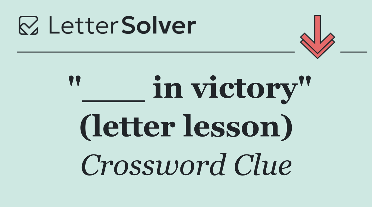 "___ in victory" (letter lesson)