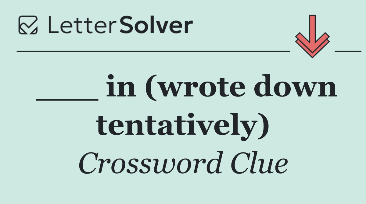 ___ in (wrote down tentatively)