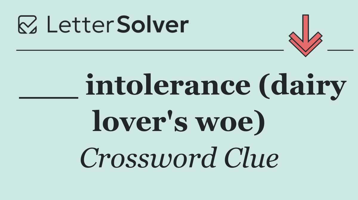 ___ intolerance (dairy lover's woe)