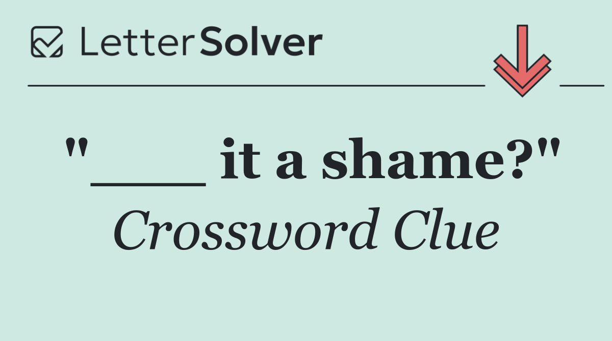"___ it a shame?"