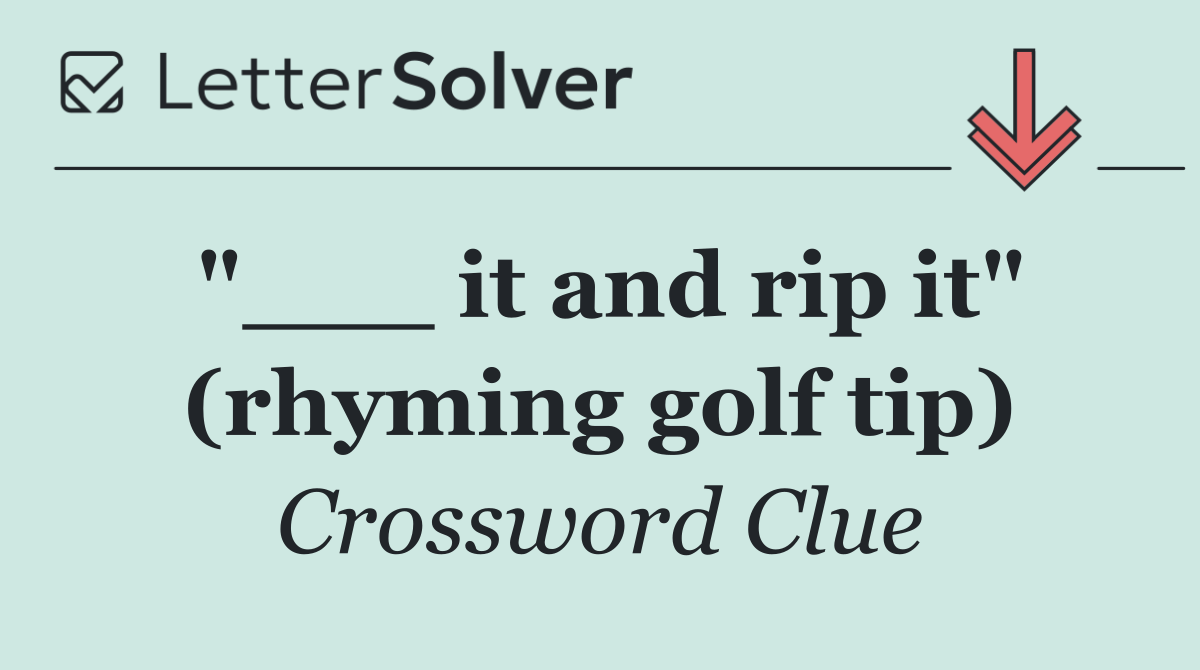"___ it and rip it" (rhyming golf tip)