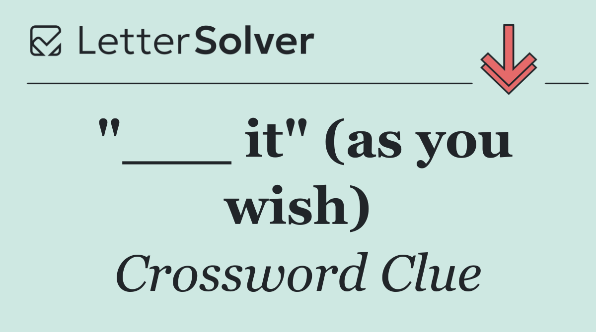 "___ it" (as you wish)