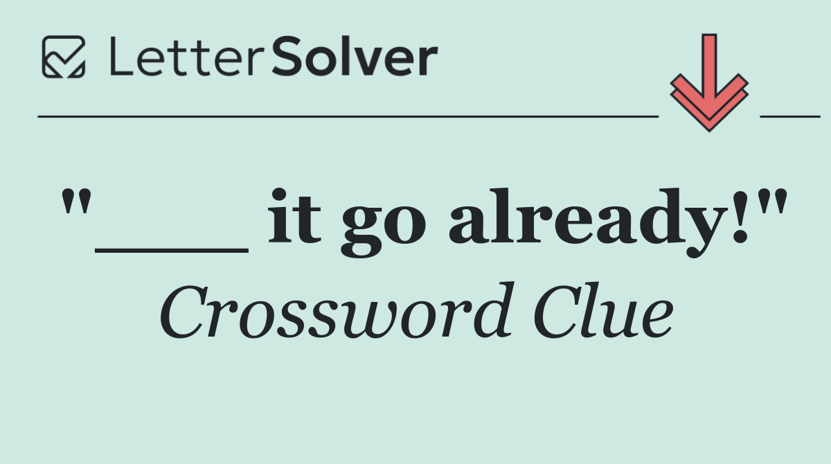 "___ it go already!"