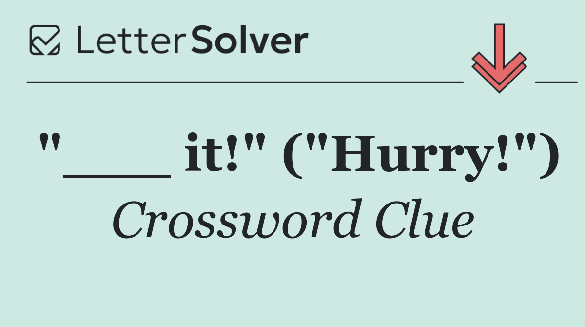 "___ it!" ("Hurry!")