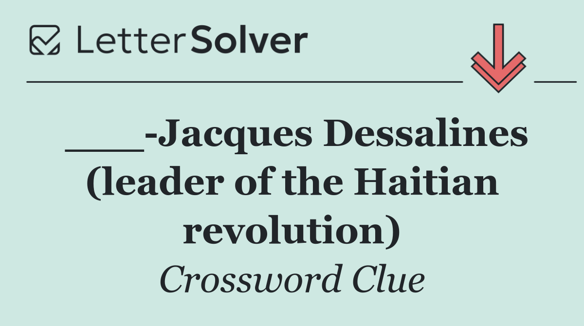 ___ Jacques Dessalines (leader of the Haitian revolution)