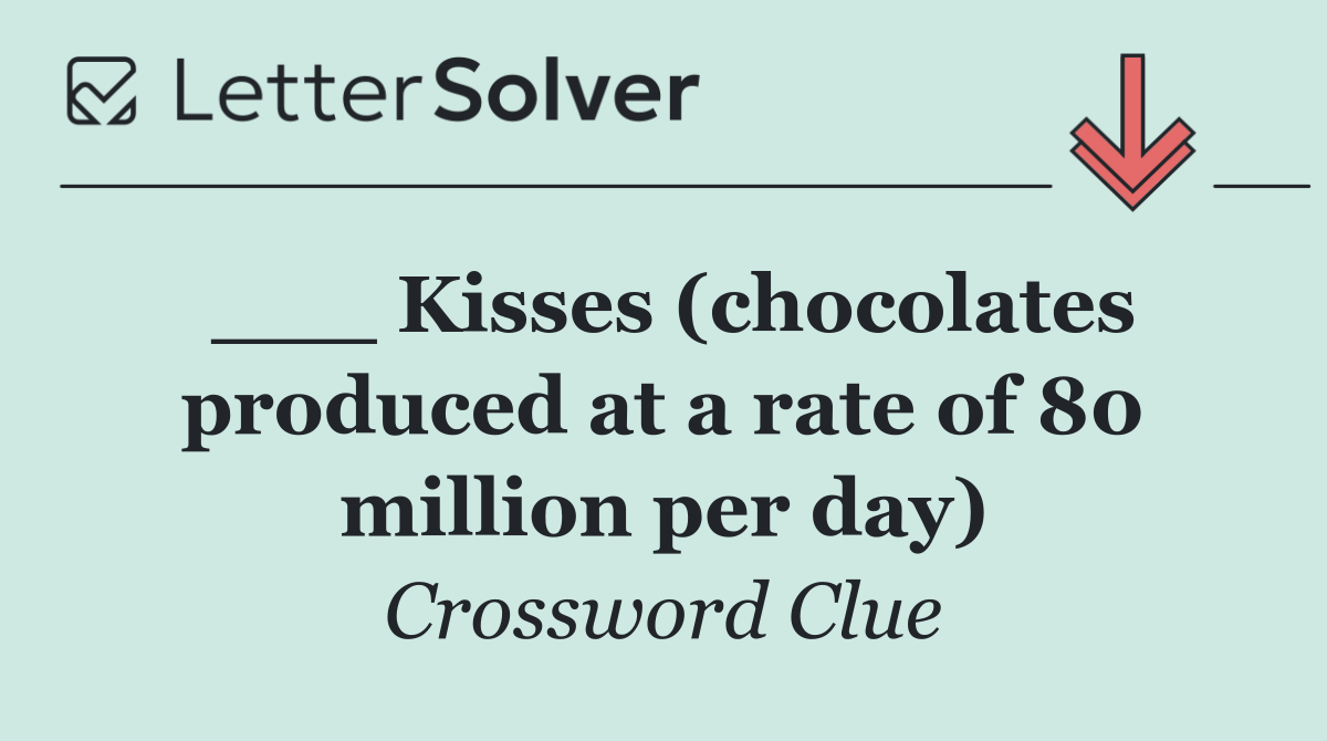 ___ Kisses (chocolates produced at a rate of 80 million per day)
