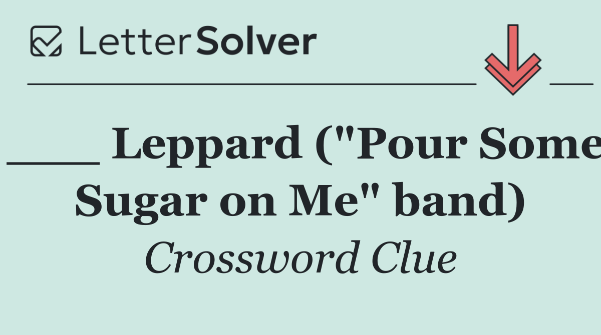 ___ Leppard ("Pour Some Sugar on Me" band)