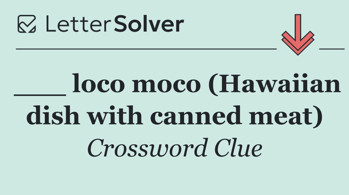 ___ loco moco (Hawaiian dish with canned meat)