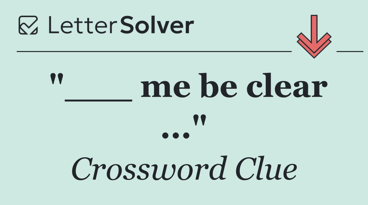 "___ me be clear ..."