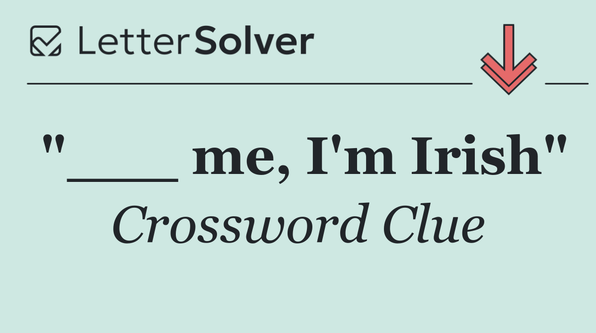"___ me, I'm Irish"