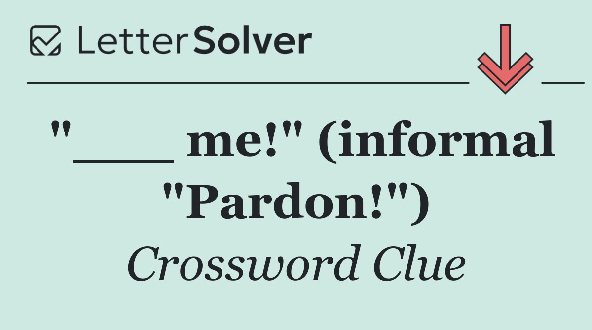 "___ me!" (informal "Pardon!")