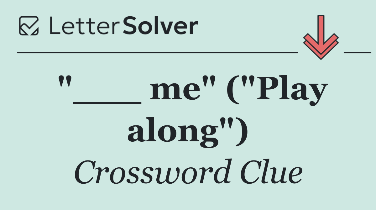"___ me" ("Play along")