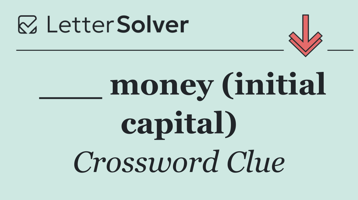___ money (initial capital)