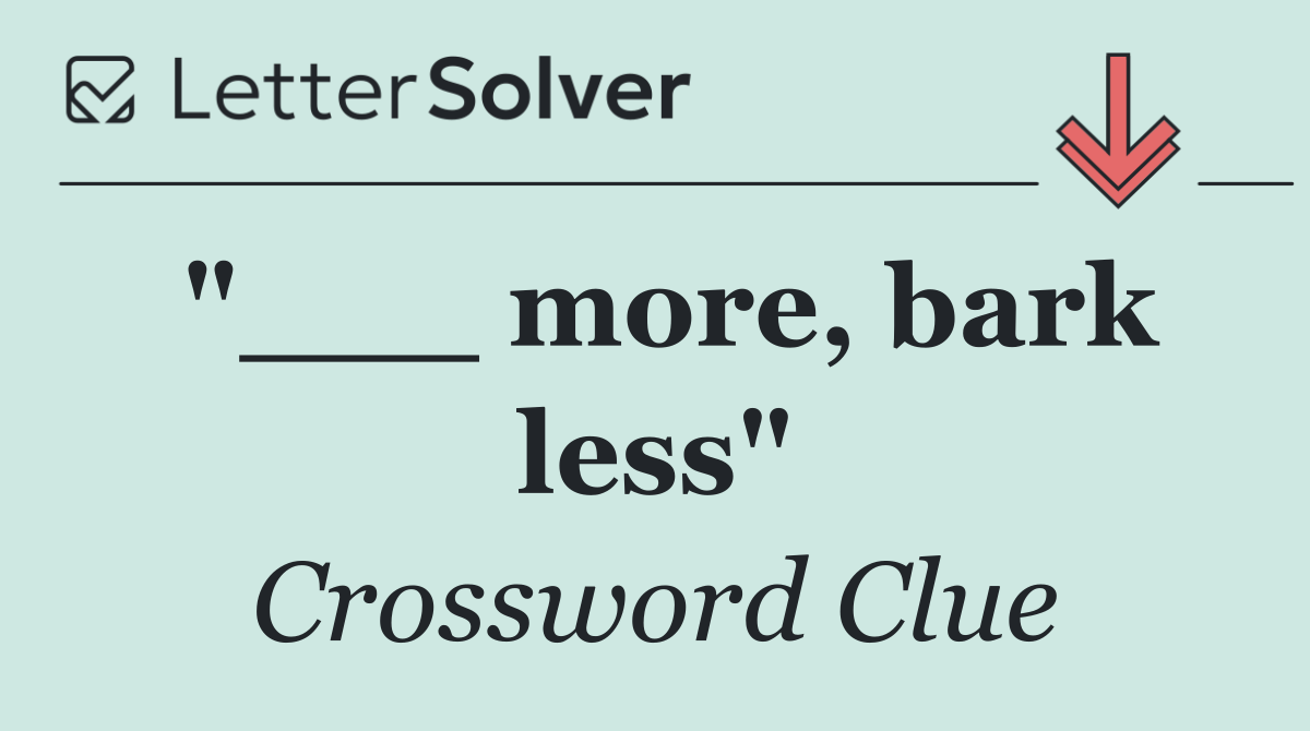 "___ more, bark less"
