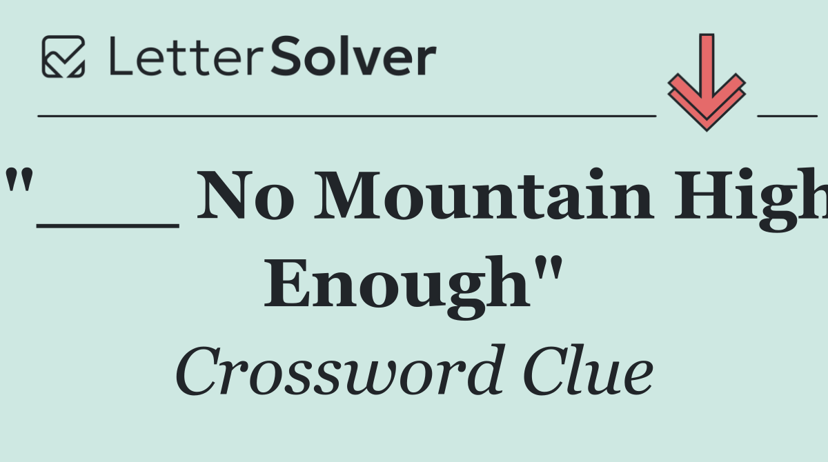"___ No Mountain High Enough"