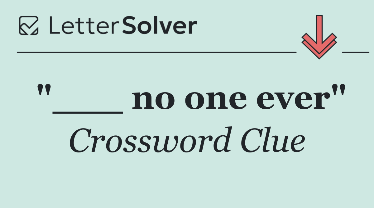 "___ no one ever"