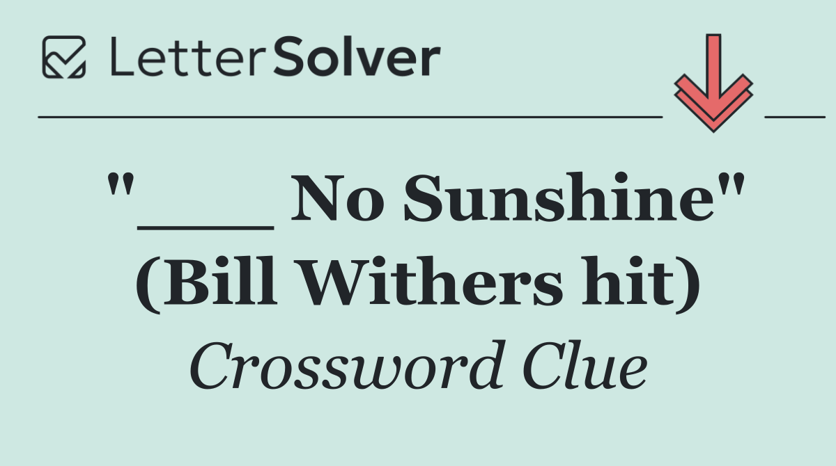 "___ No Sunshine" (Bill Withers hit)
