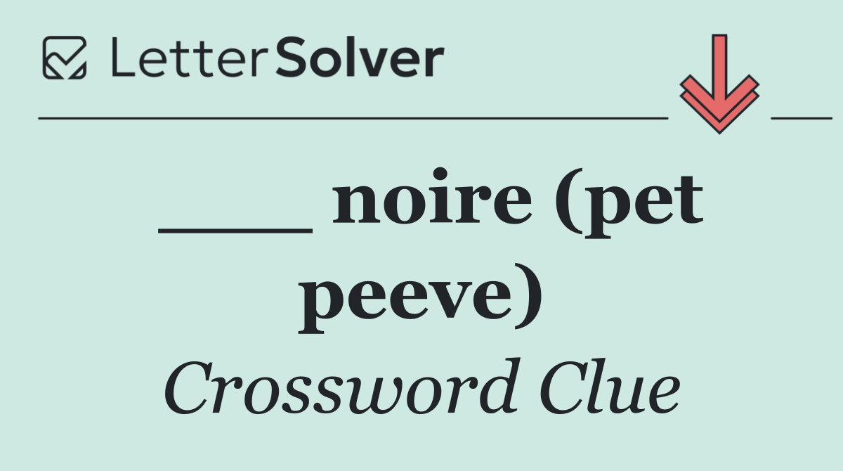 ___ noire (pet peeve)