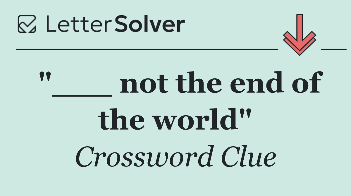 "___ not the end of the world"