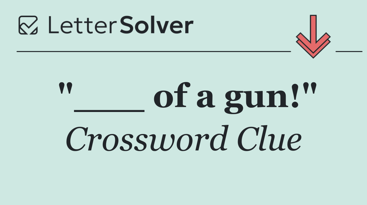 "___ of a gun!"