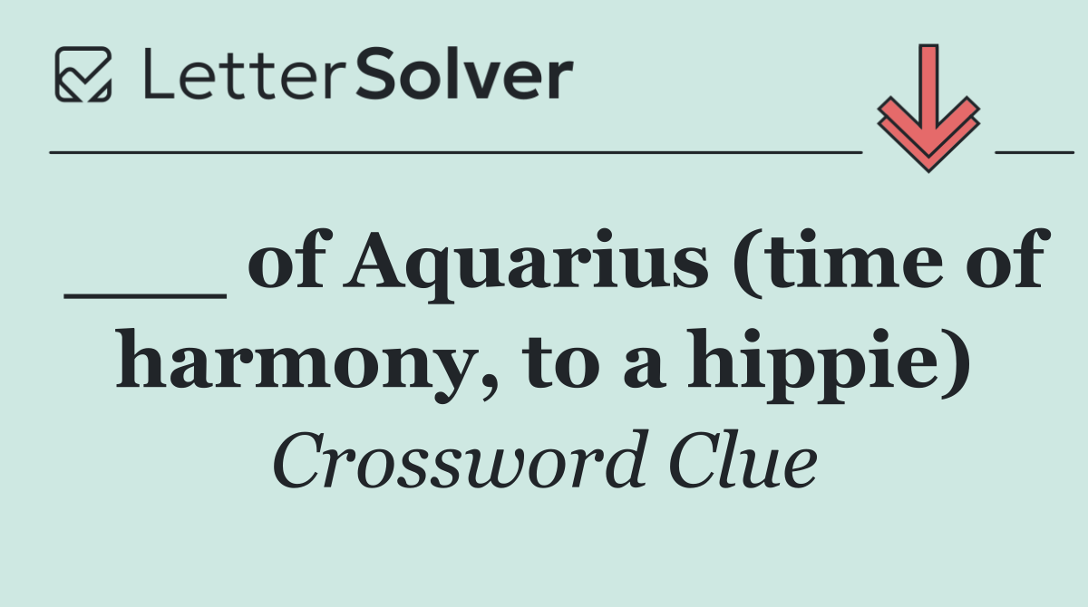 ___ of Aquarius (time of harmony, to a hippie)