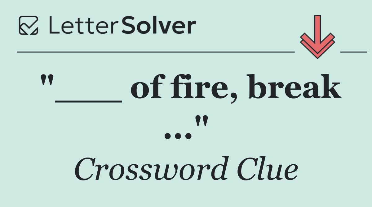 "___ of fire, break ..."