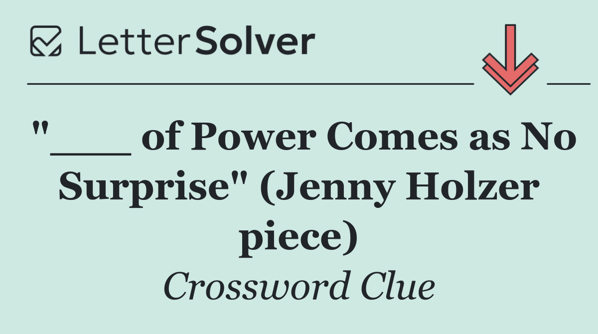 "___ of Power Comes as No Surprise" (Jenny Holzer piece)