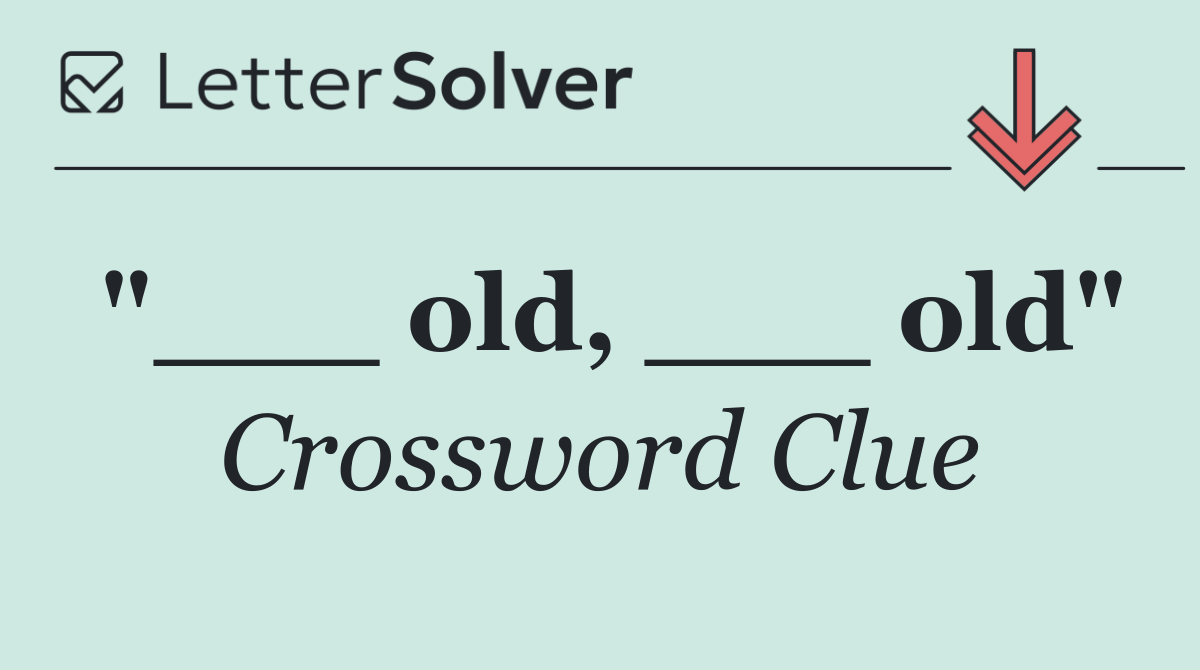 "___ old, ___ old"