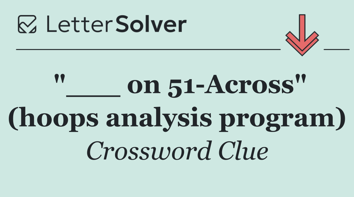 "___ on 51 Across" (hoops analysis program)