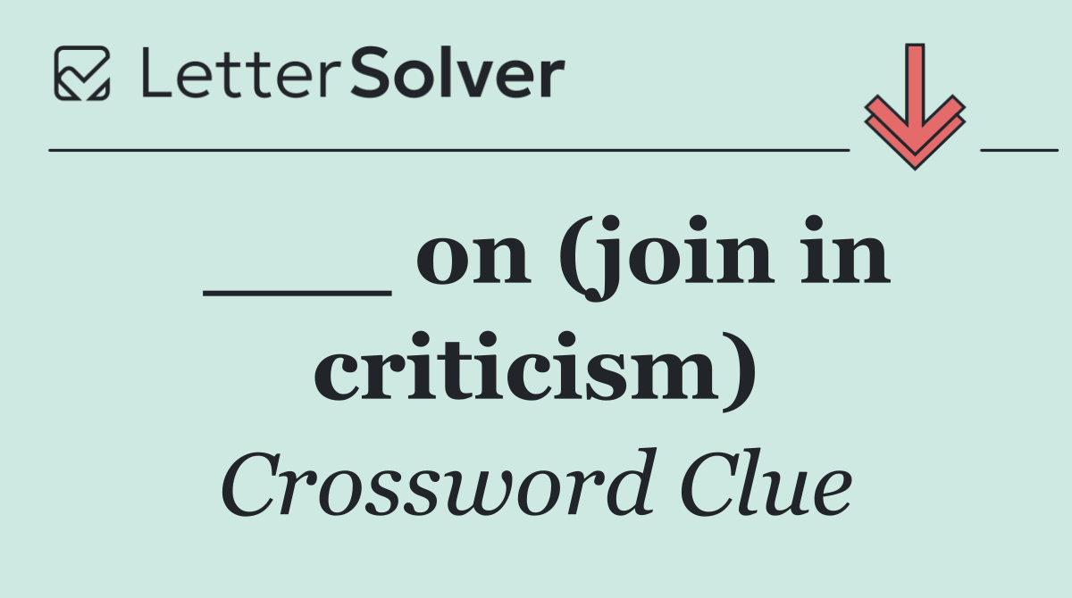___ on (join in criticism)