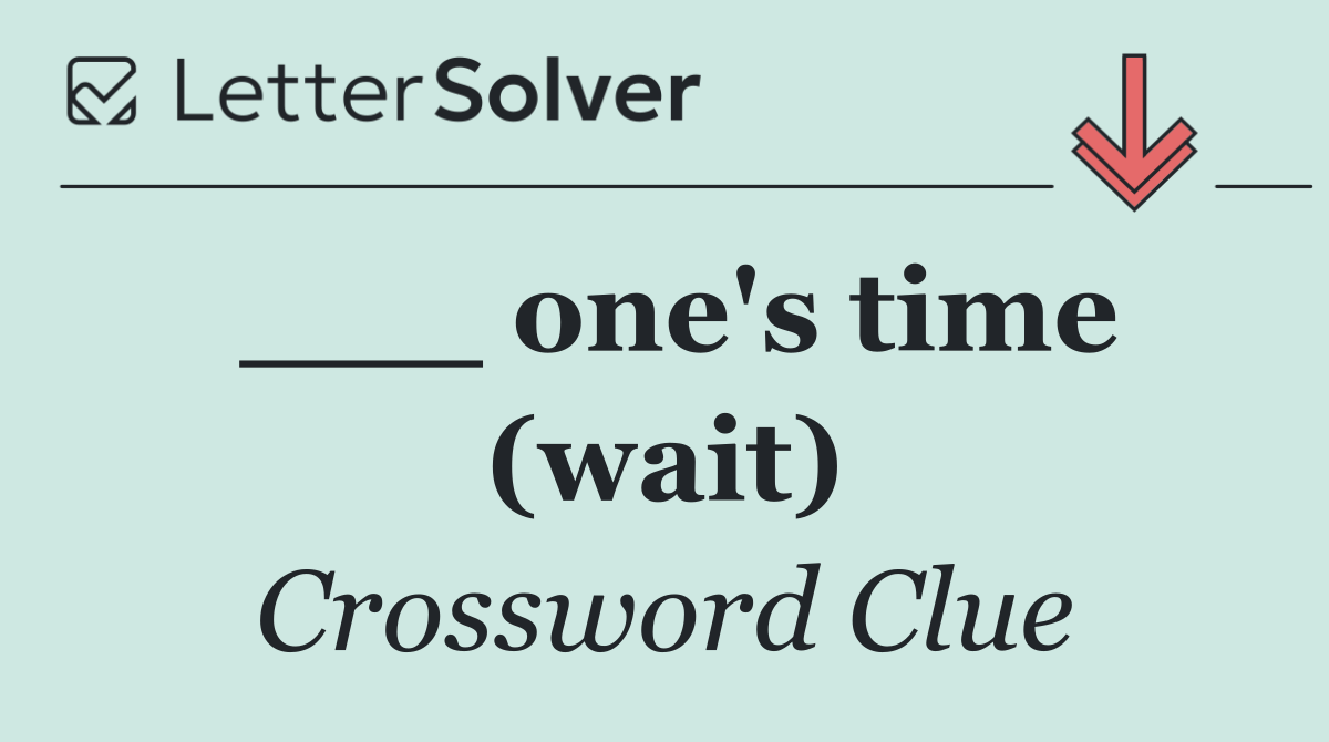 ___ one's time (wait)