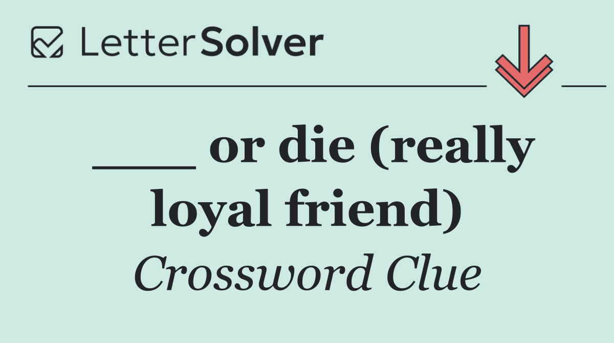 ___ or die (really loyal friend)