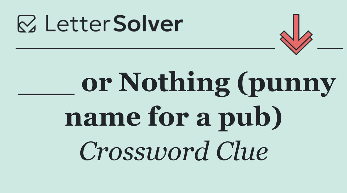___ or Nothing (punny name for a pub)