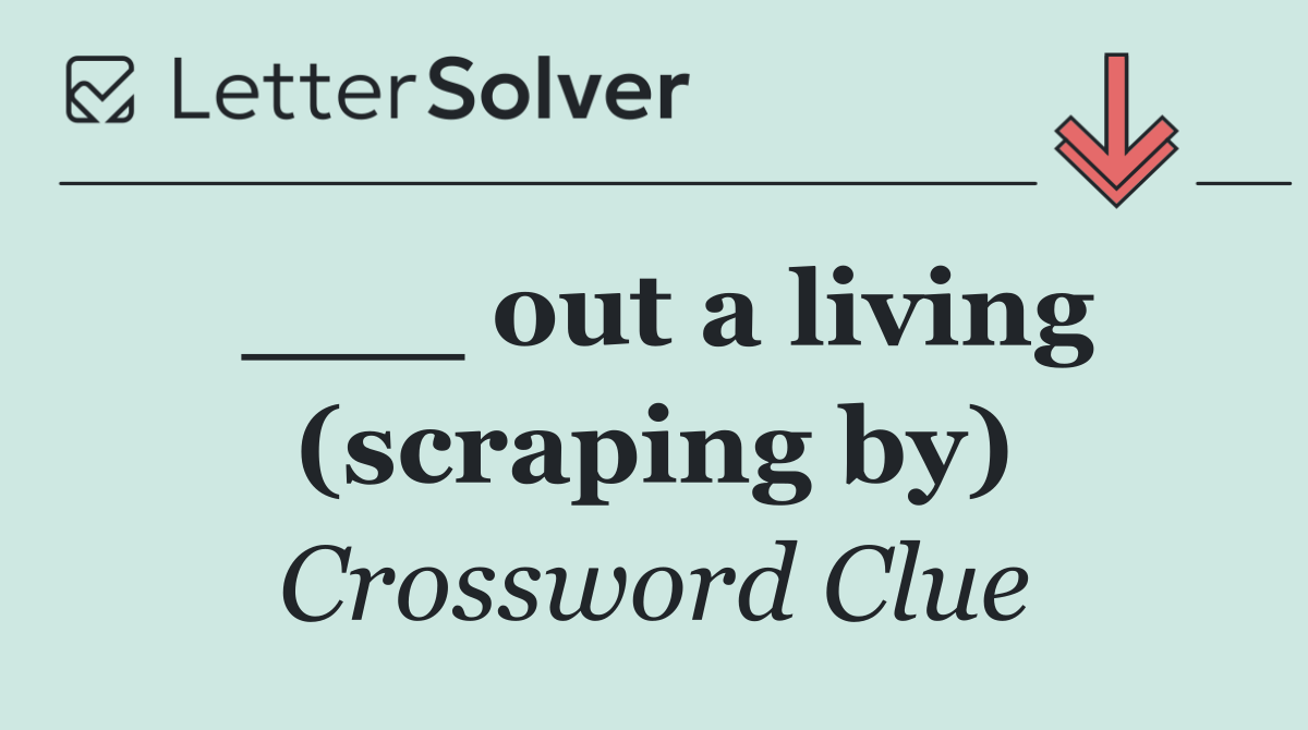 ___ out a living (scraping by)