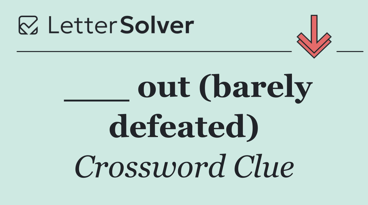 ___ out (barely defeated)