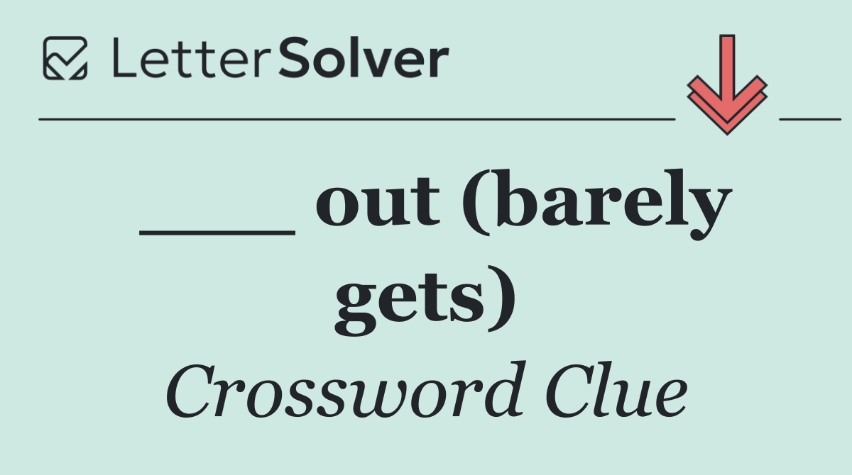 ___ out (barely gets)